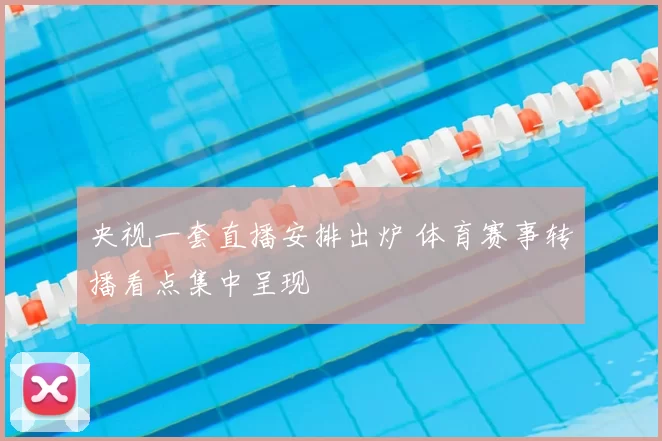 央视一套直播安排出炉 体育赛事转播看点集中呈现