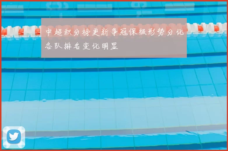 中超积分榜更新争冠保级形势分化各队排名变化明显