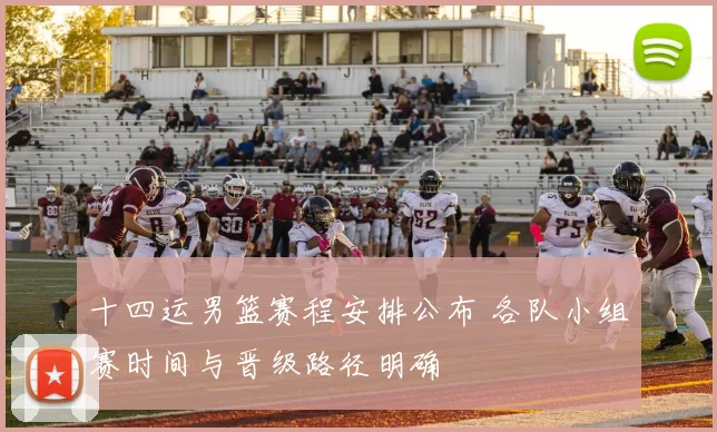 十四运男篮赛程安排公布 各队小组赛时间与晋级路径明确
