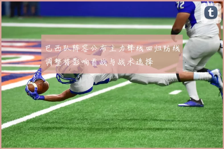 巴西队阵容公布主力锋线回归防线调整将影响首战与战术选择