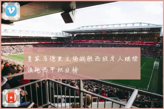 皇家马德里主场战胜西班牙人继续领跑西甲积分榜