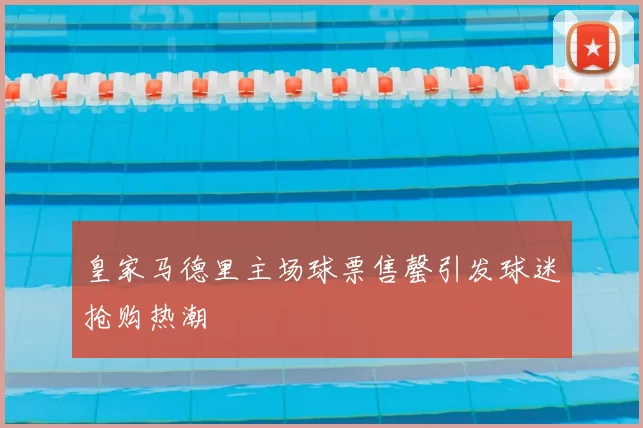 皇家马德里主场球票售罄引发球迷抢购热潮