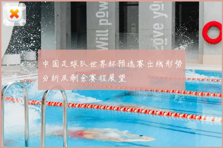 中国足球队世界杯预选赛出线形势分析及剩余赛程展望
