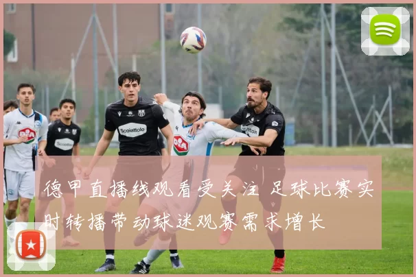 德甲直播线观看受关注 足球比赛实时转播带动球迷观赛需求增长