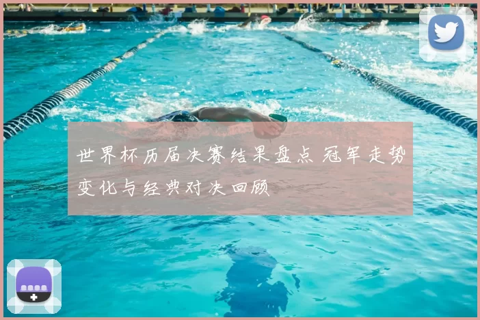 世界杯历届决赛结果盘点 冠军走势变化与经典对决回顾