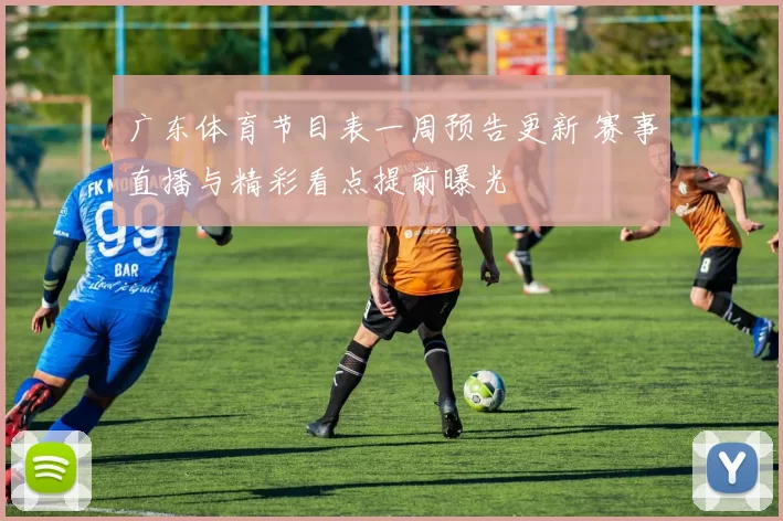 广东体育节目表一周预告更新 赛事直播与精彩看点提前曝光