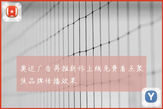 奥运广告再推新作上线免费看点聚焦品牌传播效果