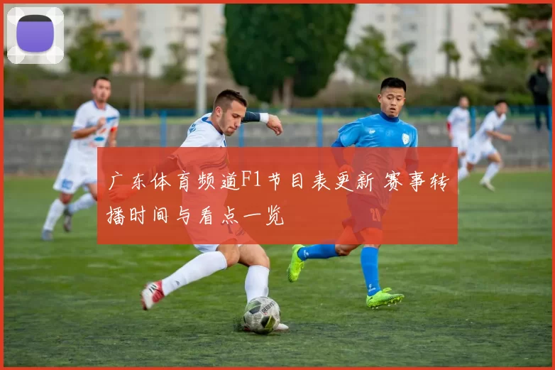 广东体育频道F1节目表更新 赛事转播时间与看点一览