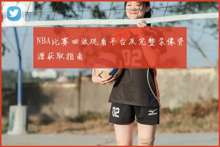 NBA比赛回放观看平台及完整录像资源获取指南