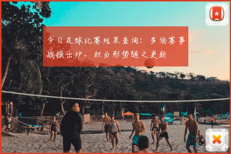 今日足球比赛结果查询：多场赛事战报出炉，积分形势随之更新
