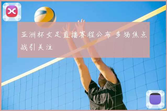 亚洲杯女足直播赛程公布 多场焦点战引关注