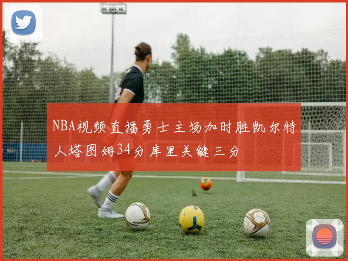 NBA视频直播勇士主场加时胜凯尔特人塔图姆34分库里关键三分