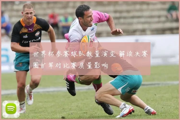 世界杯参赛球队数量演变 解读决赛圈扩军对比赛质量影响