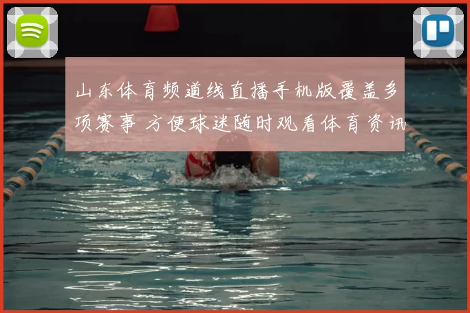 山东体育频道线直播手机版覆盖多项赛事 方便球迷随时观看体育资讯