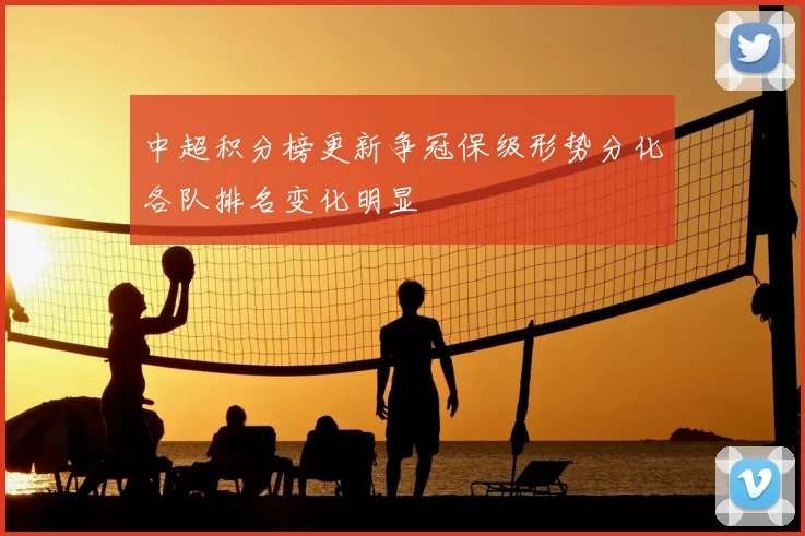 中超积分榜更新争冠保级形势分化各队排名变化明显