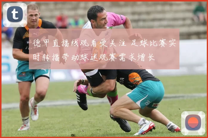 德甲直播线观看受关注 足球比赛实时转播带动球迷观赛需求增长