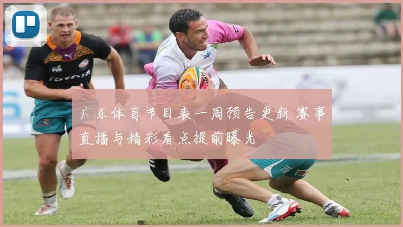 广东体育节目表一周预告更新 赛事直播与精彩看点提前曝光