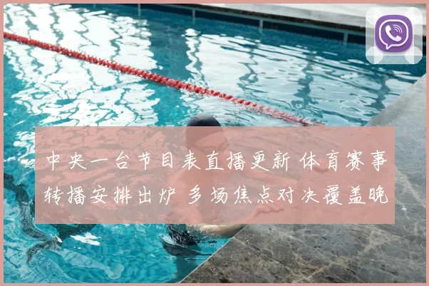 中央一台节目表直播更新 体育赛事转播安排出炉 多场焦点对决覆盖晚间黄金时段
