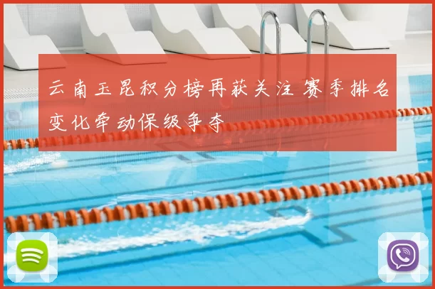 云南玉昆积分榜再获关注 赛季排名变化牵动保级争夺