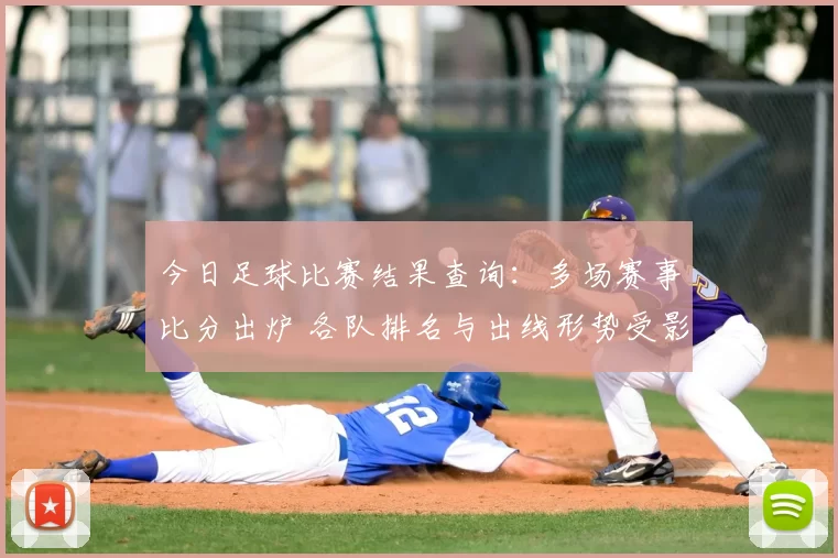今日足球比赛结果查询：多场赛事比分出炉 各队排名与出线形势受影响