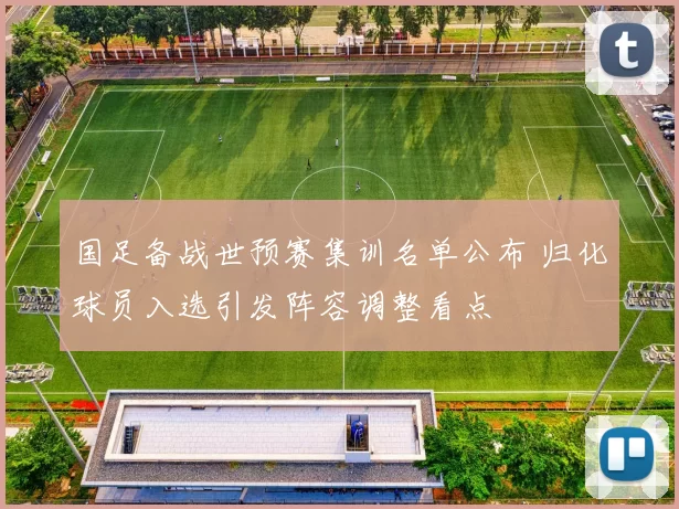 国足备战世预赛集训名单公布 归化球员入选引发阵容调整看点