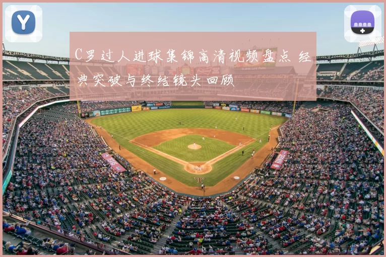 C罗过人进球集锦高清视频盘点 经典突破与终结镜头回顾