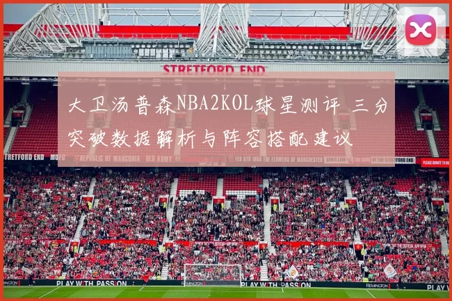 大卫汤普森NBA2KOL球星测评 三分突破数据解析与阵容搭配建议