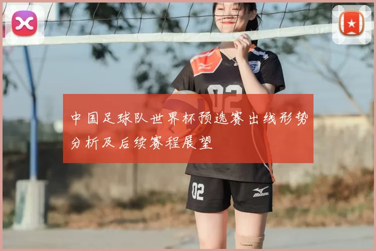 中国足球队世界杯预选赛出线形势分析及后续赛程展望