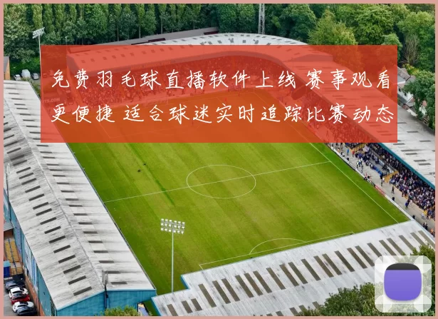免费羽毛球直播软件上线 赛事观看更便捷 适合球迷实时追踪比赛动态