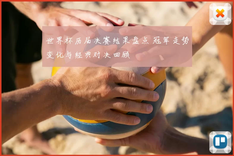 世界杯历届决赛结果盘点 冠军走势变化与经典对决回顾