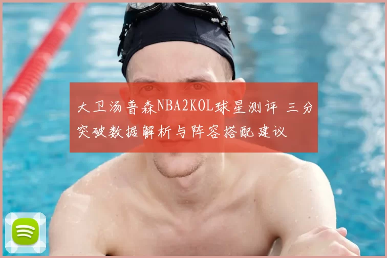 大卫汤普森NBA2KOL球星测评 三分突破数据解析与阵容搭配建议