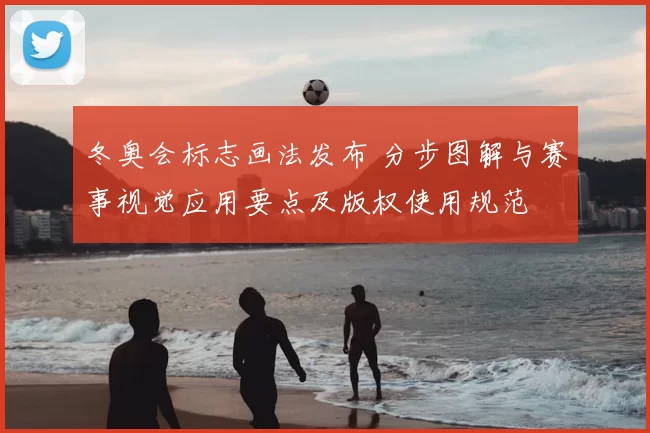 冬奥会标志画法发布 分步图解与赛事视觉应用要点及版权使用规范
