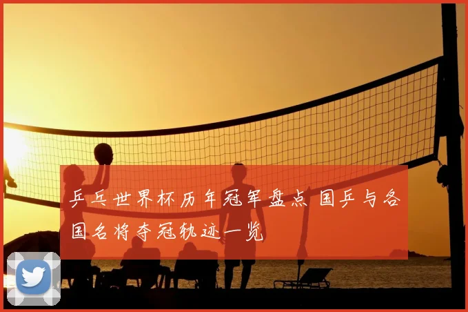 乒乓世界杯历年冠军盘点 国乒与各国名将夺冠轨迹一览