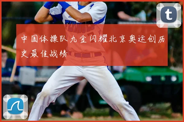 中国体操队九金闪耀北京奥运创历史最佳战绩