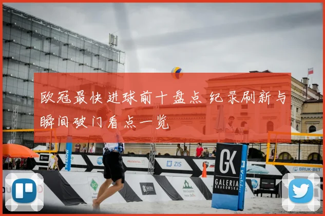 欧冠最快进球前十盘点 纪录刷新与瞬间破门看点一览