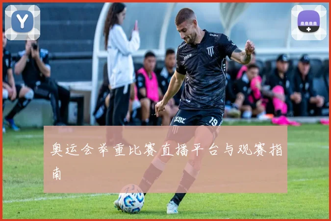 奥运会举重比赛直播平台与观赛指南