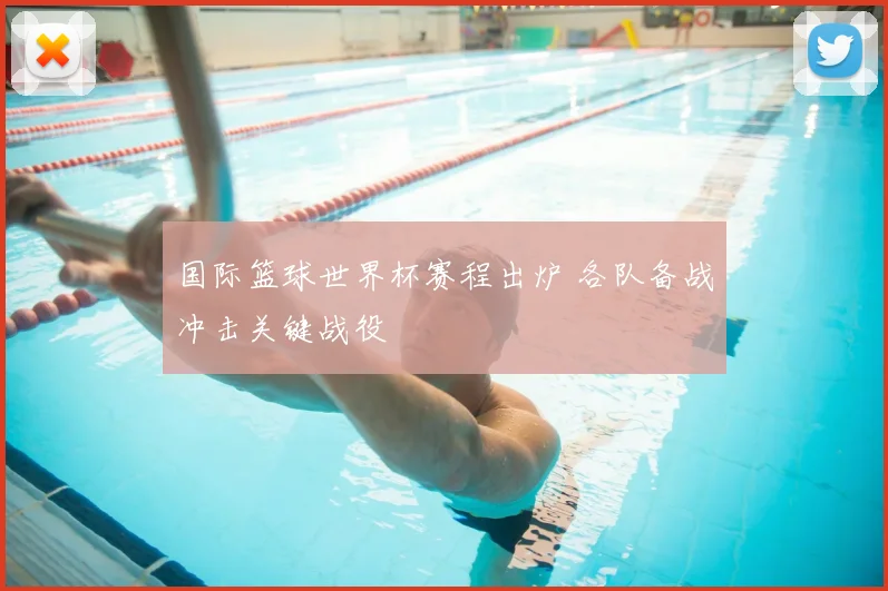 国际篮球世界杯赛程出炉 各队备战冲击关键战役