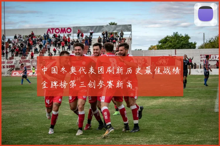 中国冬奥代表团刷新历史最佳战绩金牌榜第三创参赛新高