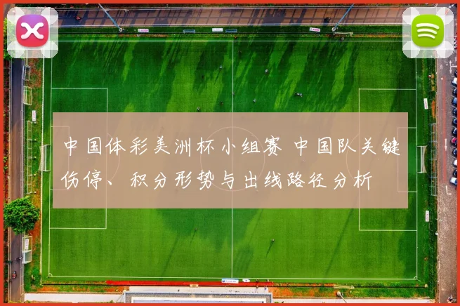 中国体彩美洲杯小组赛 中国队关键伤停、积分形势与出线路径分析