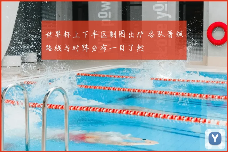 世界杯上下半区制图出炉 各队晋级路线与对阵分布一目了然